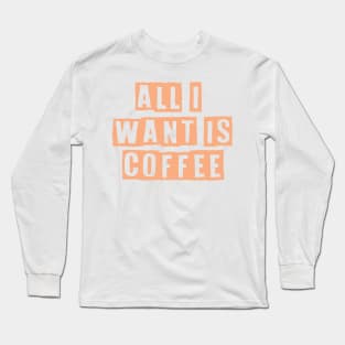 All i want is coffee Long Sleeve T-Shirt